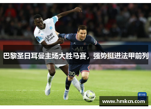巴黎圣日耳曼主场大胜马赛，强势挺进法甲前列