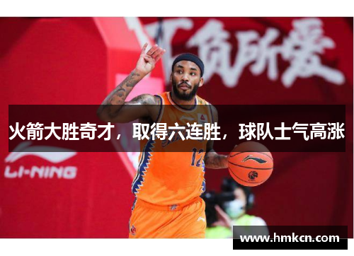 火箭大胜奇才，取得六连胜，球队士气高涨