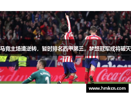 马竞主场遭逆转，暂时排名西甲第三，梦想冠军或将破灭