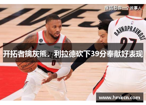 开拓者擒灰熊，利拉德砍下39分奉献好表现