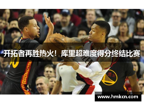 开拓者再胜热火！库里超难度得分终结比赛