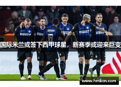 国际米兰或签下西甲球星，新赛季或迎来巨变
