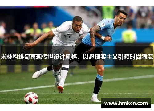 米林科维奇再现传世设计风格，以超现实主义引领时尚潮流