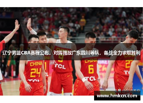 辽宁男篮CBA赛程公布，对阵强敌广东四川等队，备战全力求取胜利