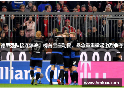 德甲强队接连爆冷，榜首宝座动摇，悬念重重掀起激烈争夺