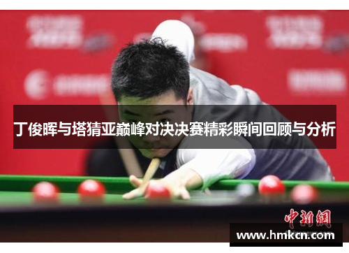 丁俊晖与塔猜亚巅峰对决决赛精彩瞬间回顾与分析