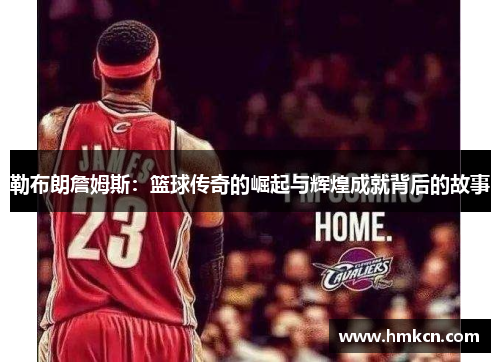 勒布朗詹姆斯：篮球传奇的崛起与辉煌成就背后的故事