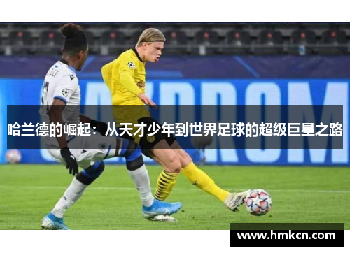 哈兰德的崛起：从天才少年到世界足球的超级巨星之路