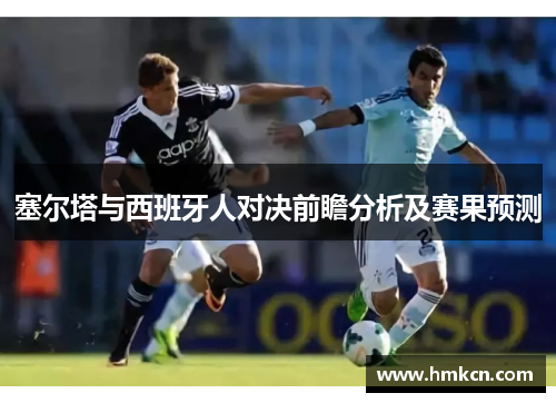 塞尔塔与西班牙人对决前瞻分析及赛果预测