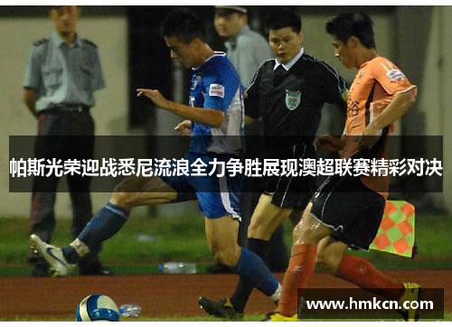 帕斯光荣迎战悉尼流浪全力争胜展现澳超联赛精彩对决