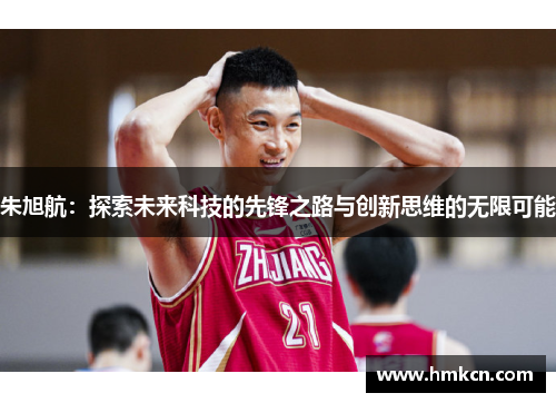 朱旭航：探索未来科技的先锋之路与创新思维的无限可能