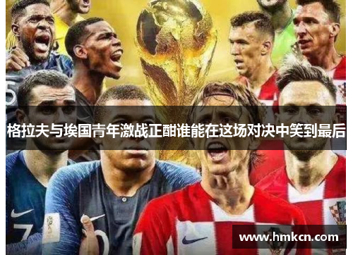 格拉夫与埃国青年激战正酣谁能在这场对决中笑到最后