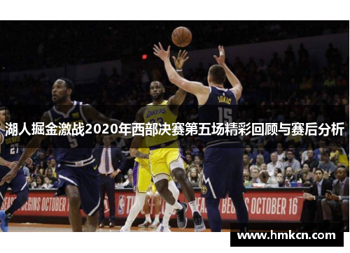 湖人掘金激战2020年西部决赛第五场精彩回顾与赛后分析