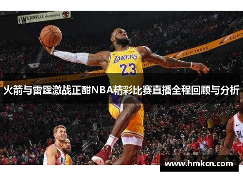 火箭与雷霆激战正酣NBA精彩比赛直播全程回顾与分析