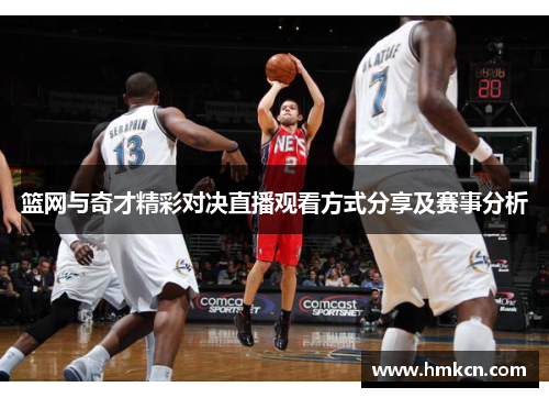 篮网与奇才精彩对决直播观看方式分享及赛事分析