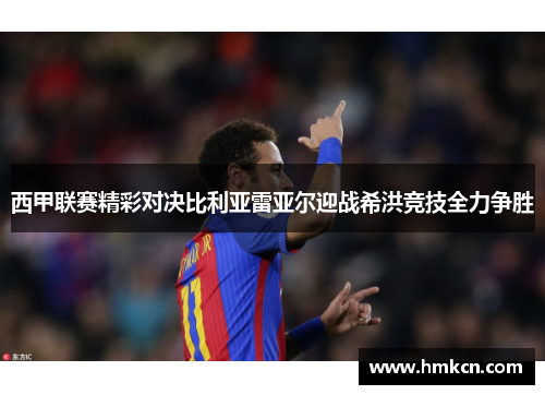 西甲联赛精彩对决比利亚雷亚尔迎战希洪竞技全力争胜