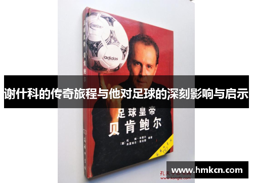 谢什科的传奇旅程与他对足球的深刻影响与启示
