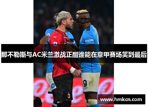 那不勒斯与AC米兰激战正酣谁能在意甲赛场笑到最后