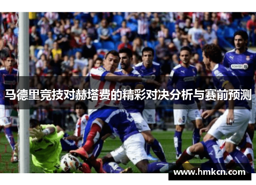 马德里竞技对赫塔费的精彩对决分析与赛前预测