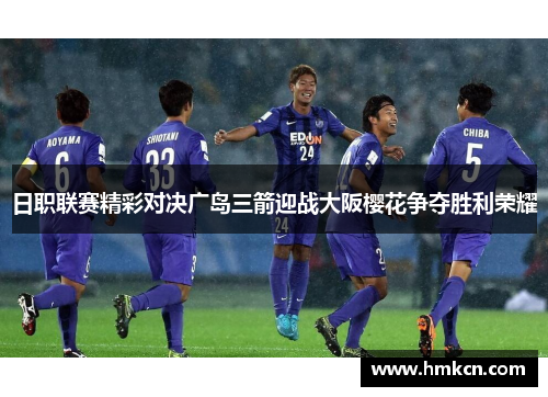 日职联赛精彩对决广岛三箭迎战大阪樱花争夺胜利荣耀