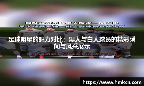足球明星的魅力对比:黑人与白人球员的精彩瞬间与风采展示