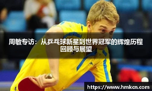 周敏专访:从乒乓球新星到世界冠军的辉煌历程回顾与展望