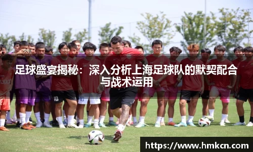足球盛宴揭秘：深入分析上海足球队的默契配合与战术运用