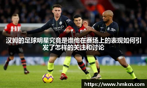 汉姆的足球明星究竟是谁他在赛场上的表现如何引发了怎样的关注和讨论