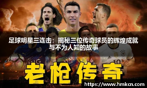 足球明星三连击：揭秘三位传奇球员的辉煌成就与不为人知的故事